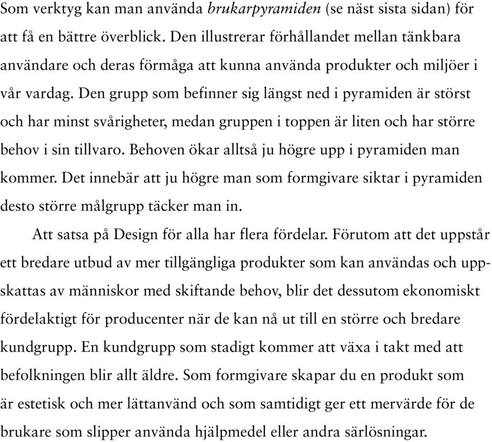 Den grupp som befinner sig längst ned i pyramiden är störst och har minst svårigheter, medan gruppen i toppen är liten och har större behov i sin tillvaro.