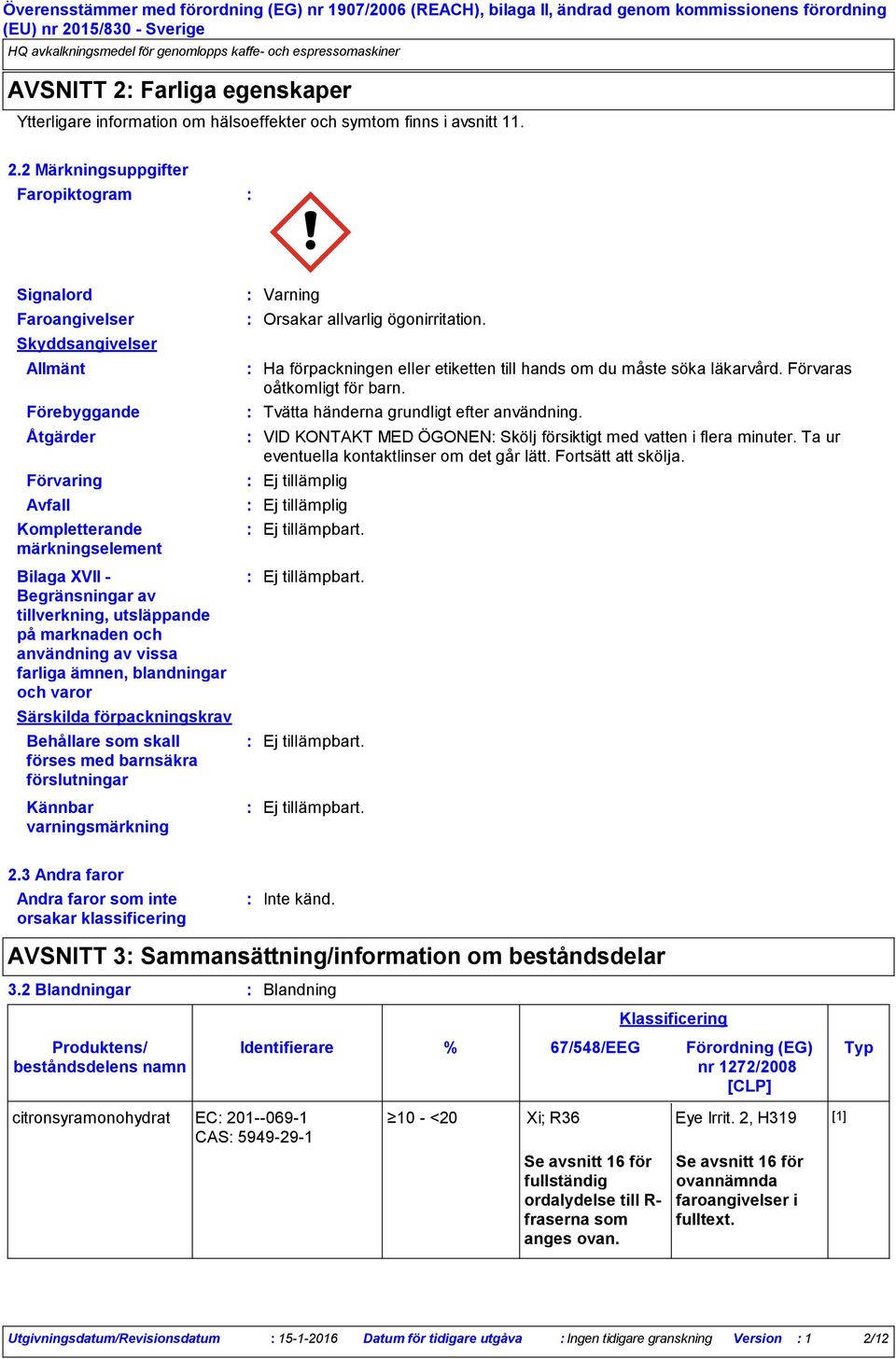 Farliga egenskaper Ytterligare information om hälsoeffekter och symtom finns i avsnitt 11. 2.