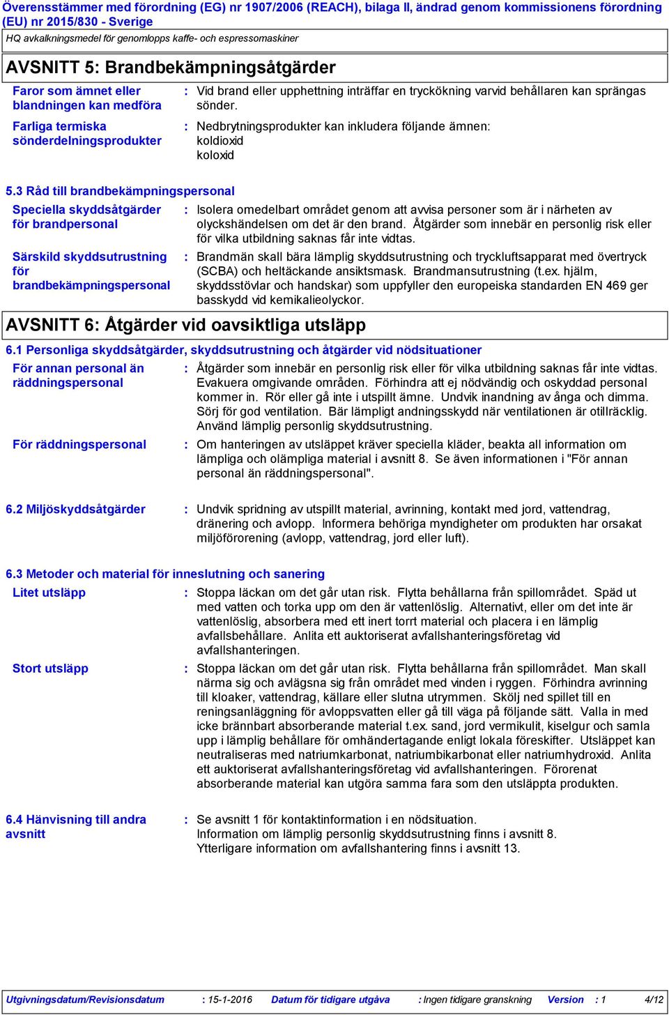 3 Råd till brandbekämpningspersonal Speciella skyddsåtgärder för brandpersonal Särskild skyddsutrustning för brandbekämpningspersonal AVSNITT 6 Åtgärder vid oavsiktliga utsläpp Isolera omedelbart