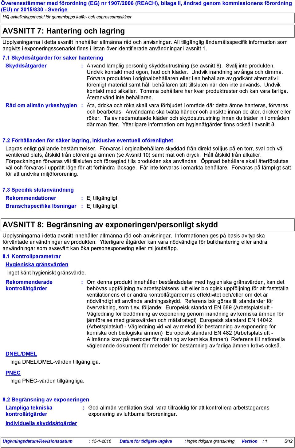 1 Skyddsåtgärder för säker hantering Skyddsåtgärder Råd om allmän yrkeshygien Använd lämplig personlig skyddsutrustning (se avsnitt 8). Svälj inte produkten. Undvik kontakt med ögon, hud och kläder.