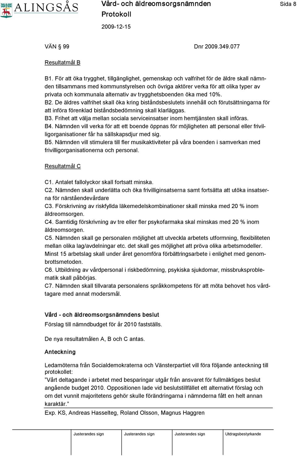 alternativ av trygghetsboenden öka med 10%. B2. De äldres valfrihet skall öka kring biståndsbeslutets innehåll och förutsättningarna för att införa förenklad biståndsbedömning skall klarläggas. B3.