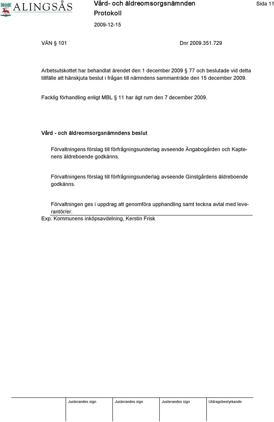 december 2009. Facklig förhandling enligt MBL 11 har ägt rum den 7 december 2009.