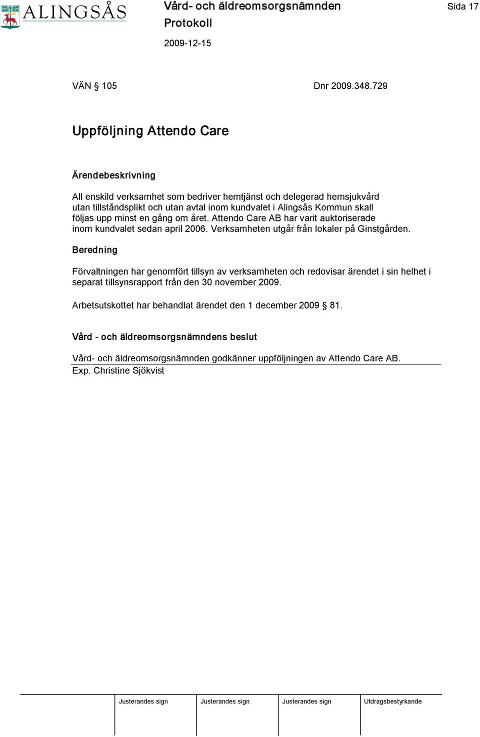 skall följas upp minst en gång om året. Attendo Care AB har varit auktoriserade inom kundvalet sedan april 2006. Verksamheten utgår från lokaler på Ginstgården.