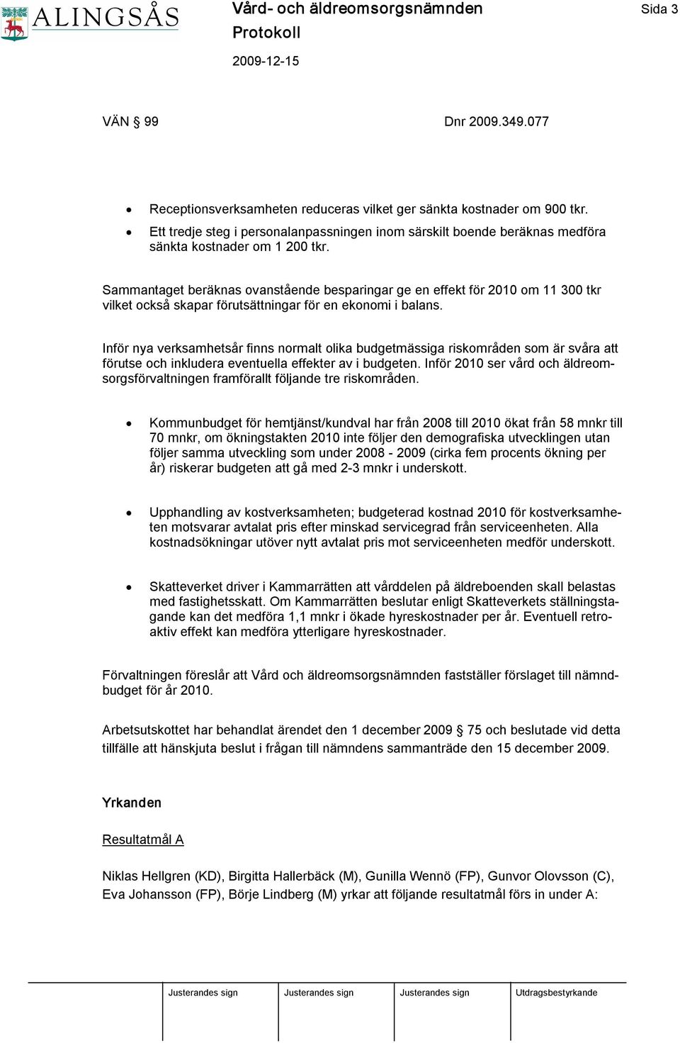 Sammantaget beräknas ovanstående besparingar ge en effekt för 2010 om 11 300 tkr vilket också skapar förutsättningar för en ekonomi i balans.