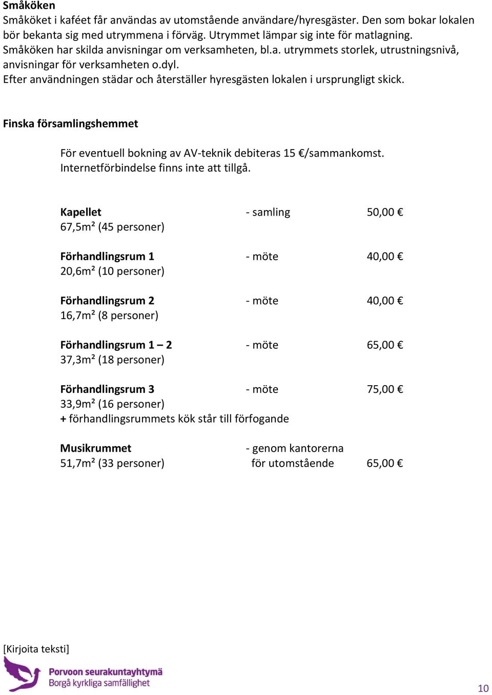 Efter användningen städar och återställer hyresgästen lokalen i ursprungligt skick. Finska församlingshemmet För eventuell bokning av AV teknik debiteras 15 /sammankomst.