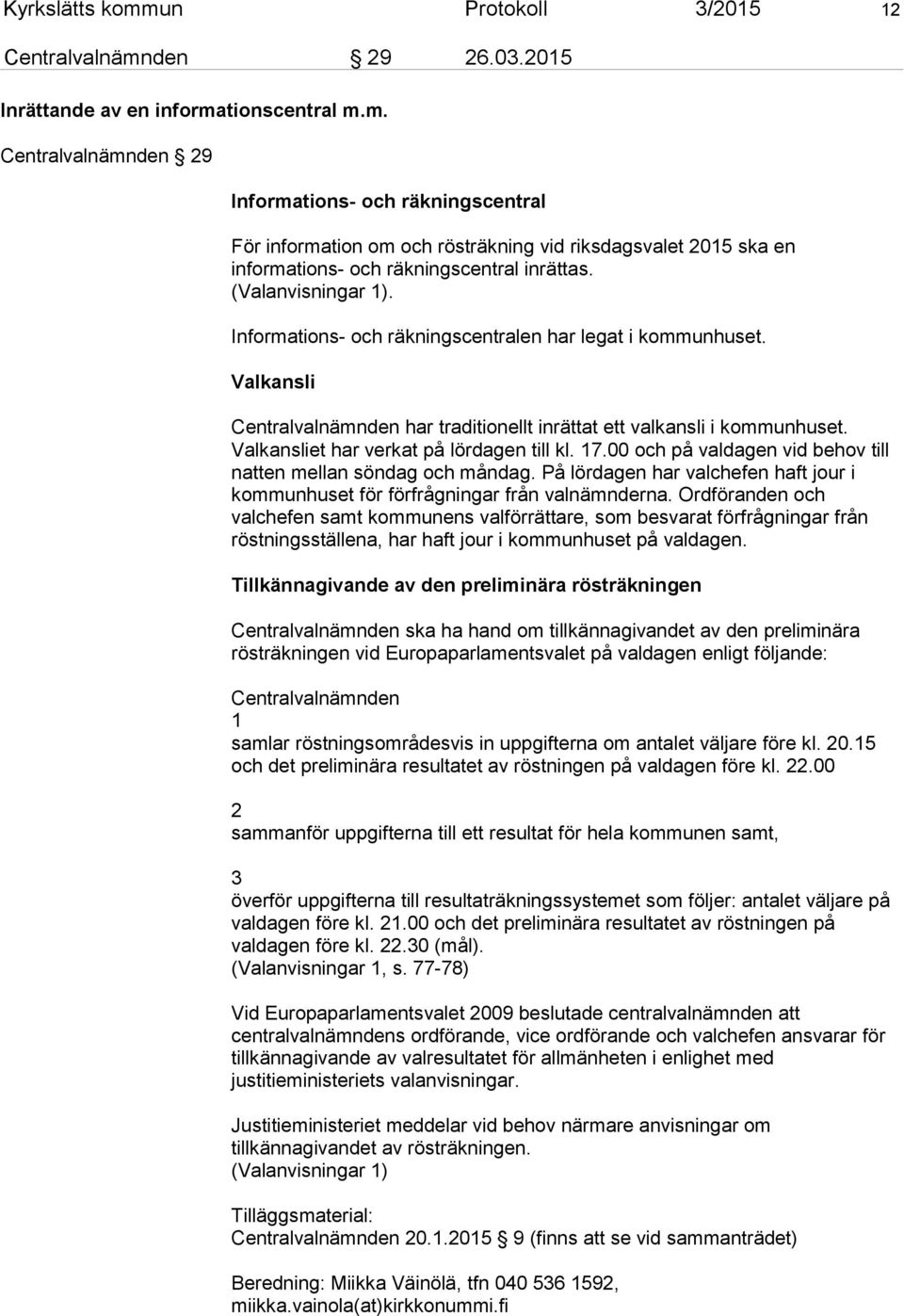 Valkansliet har verkat på lördagen till kl. 17.00 och på valdagen vid behov till natten mellan söndag och måndag. På lördagen har valchefen haft jour i kommunhuset för förfrågningar från valnämnderna.