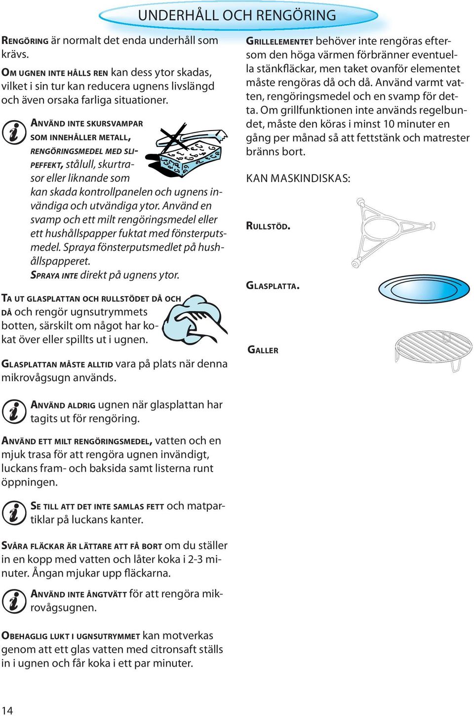 ANVÄND INTE SKURSVAMPAR SOM INNEHÅLLER METALL, RENGÖRINGSMEDEL MED SLI- PEFFEKT, stålull, skurtrasor eller liknande som kan skada kontrollpanelen och ugnens invändiga och utvändiga ytor.