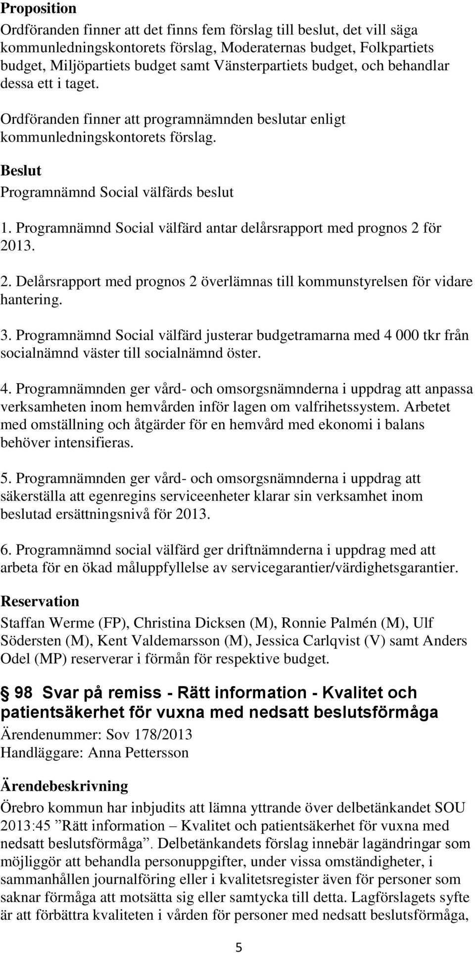 Programnämnd Social välfärd antar delårsrapport med prognos 2 för 2013. 2. Delårsrapport med prognos 2 överlämnas till kommunstyrelsen för vidare hantering. 3.