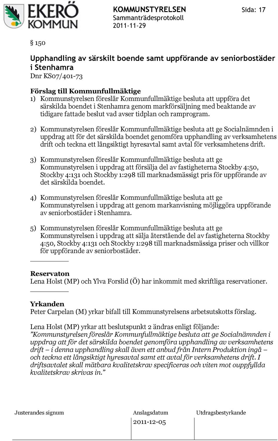 2) Kommunstyrelsen föreslår Kommunfullmäktige besluta att ge Socialnämnden i uppdrag att för det särskilda boendet genomföra upphandling av verksamhetens drift och teckna ett långsiktigt hyresavtal