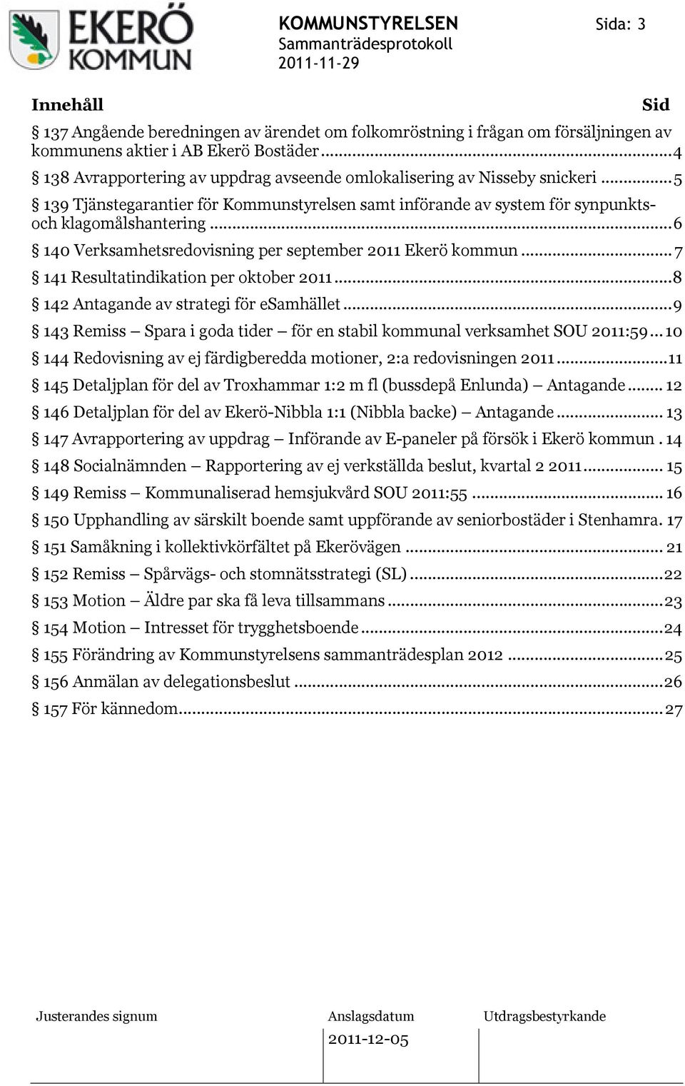 ..6 140 Verksamhetsredovisning per september 2011 Ekerö kommun... 7 141 Resultatindikation per oktober 2011...8 142 Antagande av strategi för esamhället.