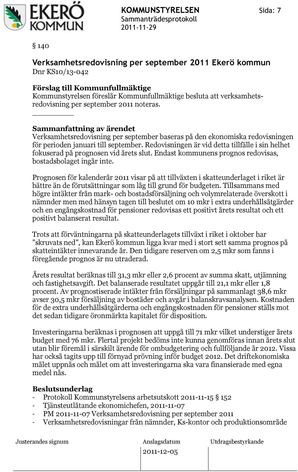 Redovisningen är vid detta tillfälle i sin helhet fokuserad på prognosen vid årets slut. Endast kommunens prognos redovisas, bostadsbolaget ingår inte.