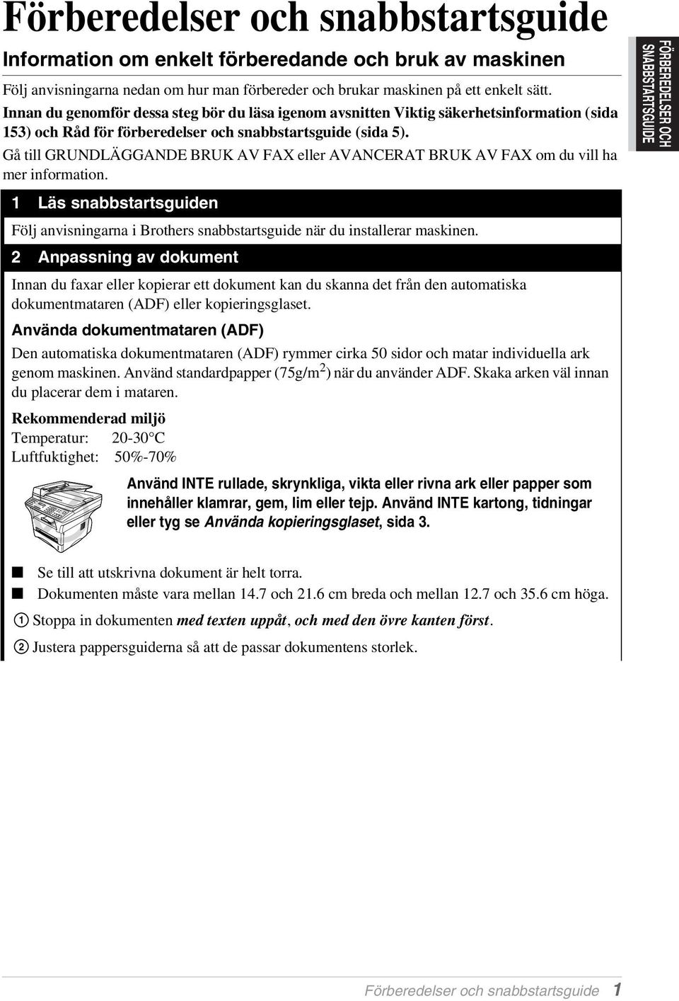 Gå till GRUNDLÄGGANDE BRUK AV FAX eller AVANCERAT BRUK AV FAX om du vill ha mer information. 1 Läs snabbstartsguiden Följ anvisningarna i Brothers snabbstartsguide när du installerar maskinen.