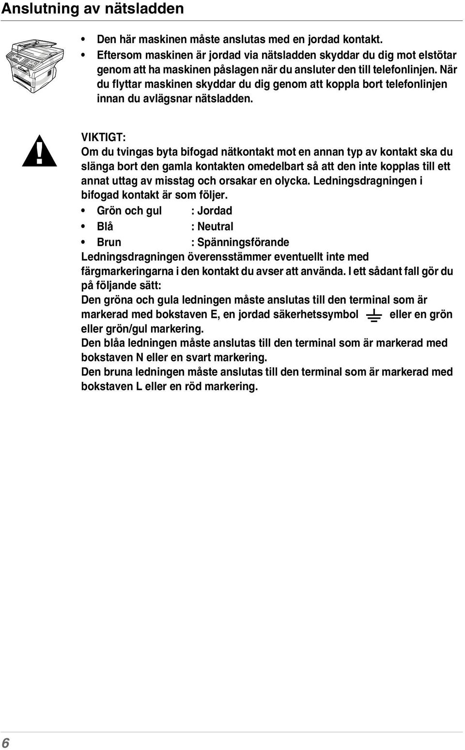 När du flyttar maskinen skyddar du dig genom att koppla bort telefonlinjen innan du avlägsnar nätsladden.