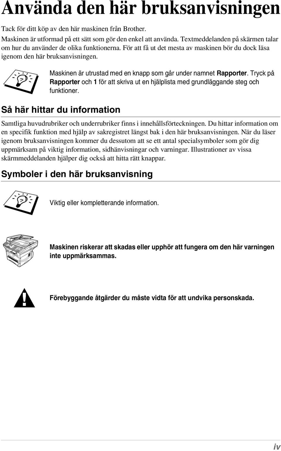 Maskinen är utrustad med en knapp som går under namnet Rapporter. Tryck på Rapporter och 1 för att skriva ut en hjälplista med grundläggande steg och funktioner.