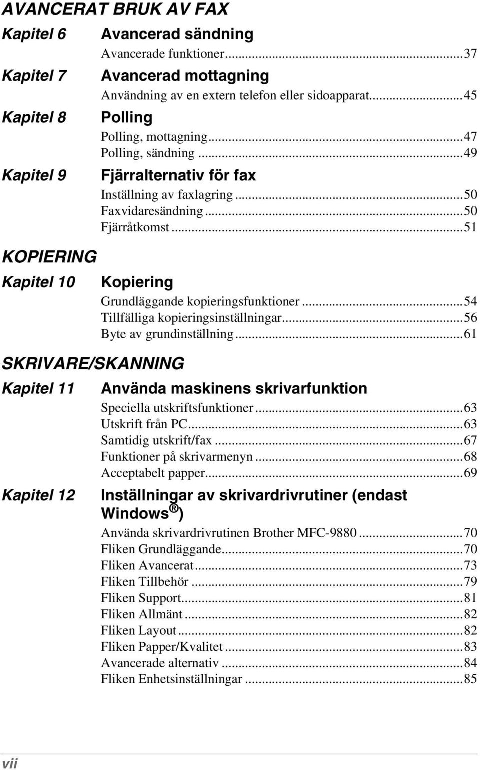 ..50 Faxvidaresändning...50 Fjärråtkomst...51 Kopiering Grundläggande kopieringsfunktioner...54 Tillfälliga kopieringsinställningar...56 Byte av grundinställning.