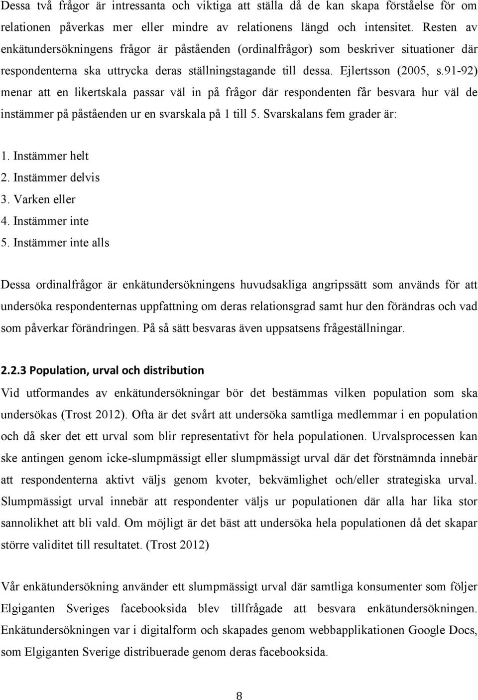 91-92) menar att en likertskala passar väl in på frågor där respondenten får besvara hur väl de instämmer på påståenden ur en svarskala på 1 till 5. Svarskalans fem grader är: 1. Instämmer helt 2.