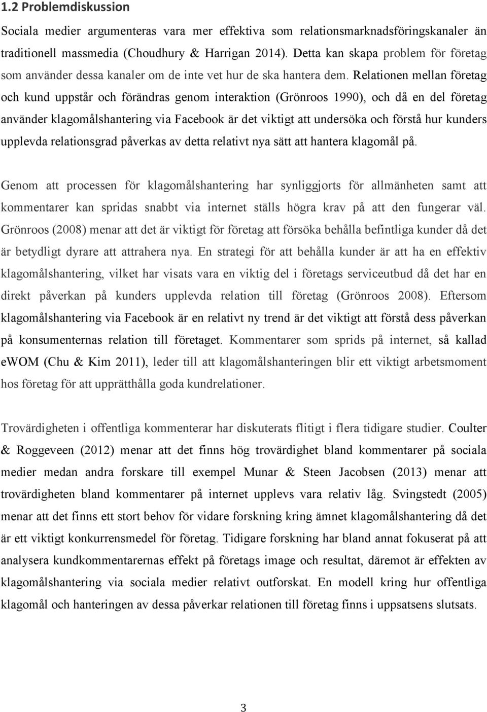 Relationen mellan företag och kund uppstår och förändras genom interaktion (Grönroos 1990), och då en del företag använder klagomålshantering via Facebook är det viktigt att undersöka och förstå hur