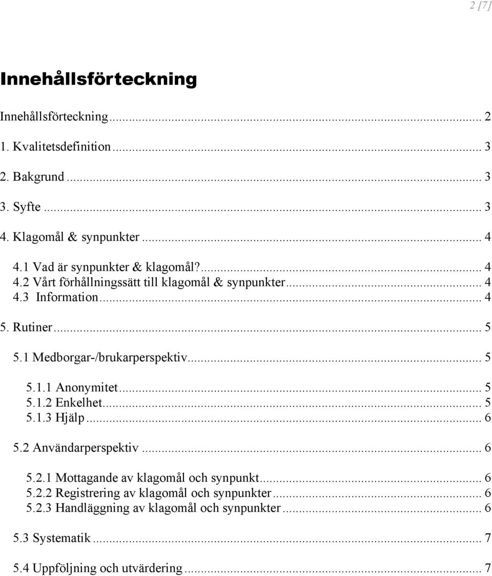 1 Medborgar-/brukarperspektiv... 5 5.1.1 Anonymitet... 5 5.1.2 Enkelhet... 5 5.1.3 Hjälp... 6 5.2 Användarperspektiv... 6 5.2.1 Mottagande av klagomål och synpunkt.