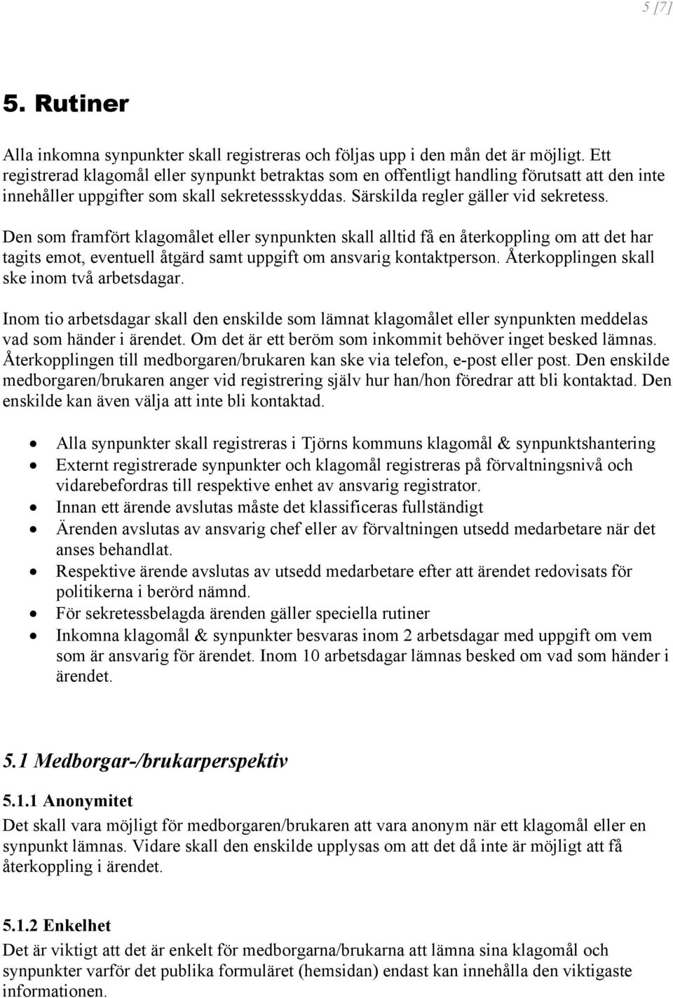 Den som framfört klagomålet eller synpunkten skall alltid få en återkoppling om att det har tagits emot, eventuell åtgärd samt uppgift om ansvarig kontaktperson.