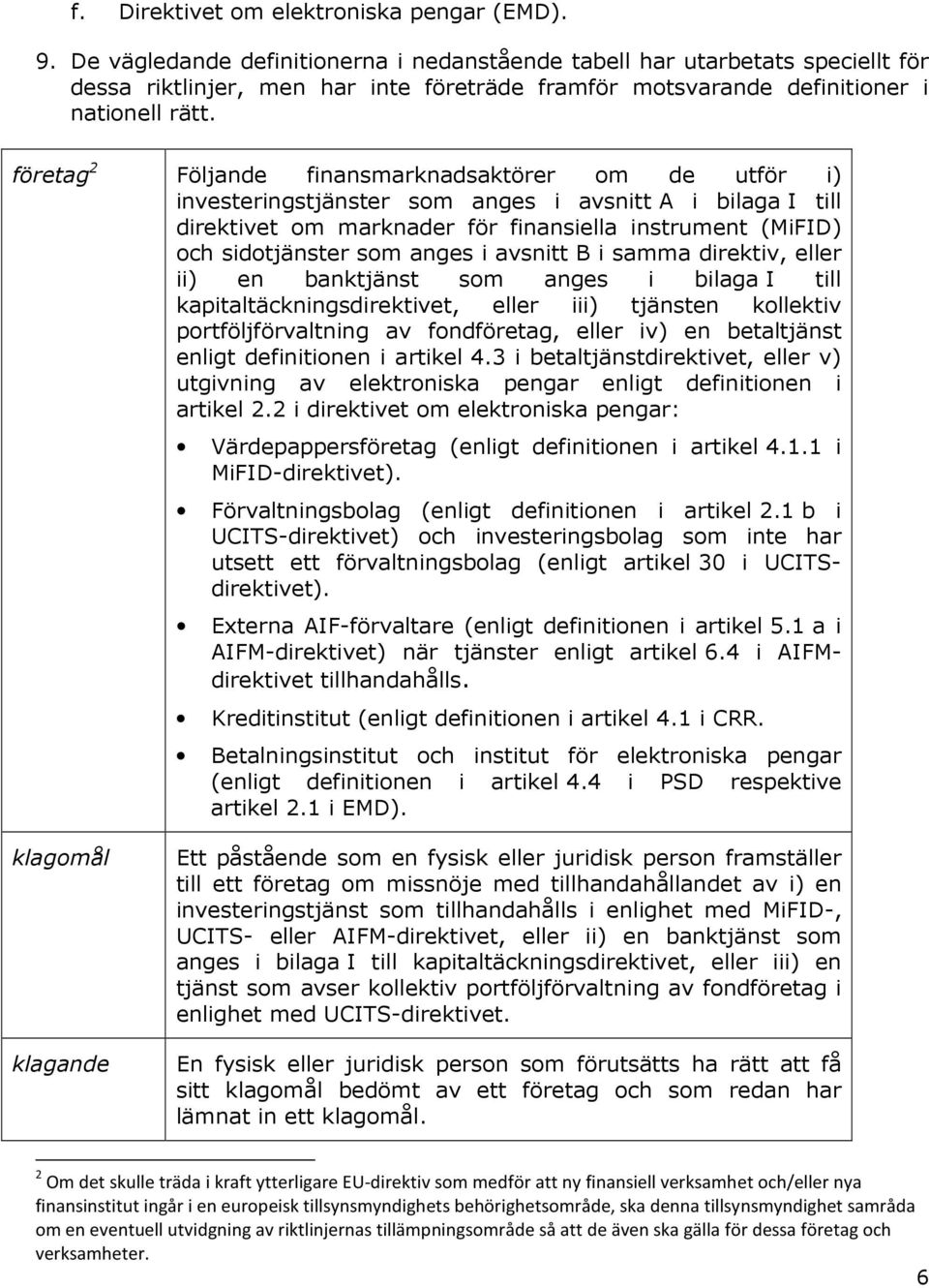 företag 2 Följande finansmarknadsaktörer om de utför i) investeringstjänster som anges i avsnitt A i bilaga I till direktivet om marknader för finansiella instrument (MiFID) och sidotjänster som