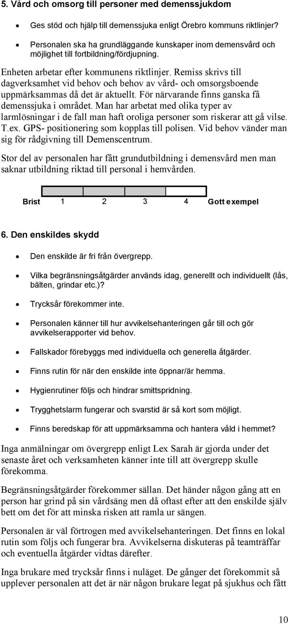 Remiss skrivs till dagverksamhet vid behov och behov av vård- och omsorgsboende uppmärksammas då det är aktuellt. För närvarande finns ganska få demenssjuka i området.