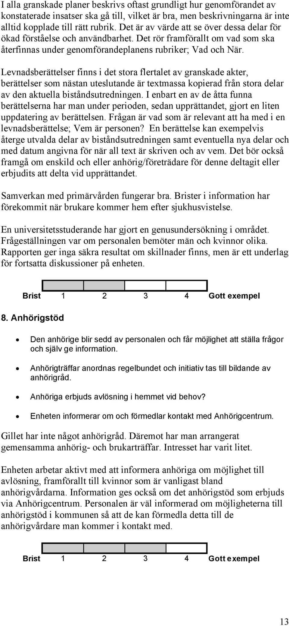 Levnadsberättelser finns i det stora flertalet av granskade akter, berättelser som nästan uteslutande är textmassa kopierad från stora delar av den aktuella biståndsutredningen.