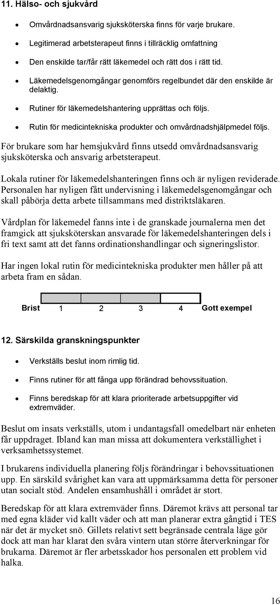 För brukare som har hemsjukvård finns utsedd omvårdnadsansvarig sjuksköterska och ansvarig arbetsterapeut. Lokala rutiner för läkemedelshanteringen finns och är nyligen reviderade.