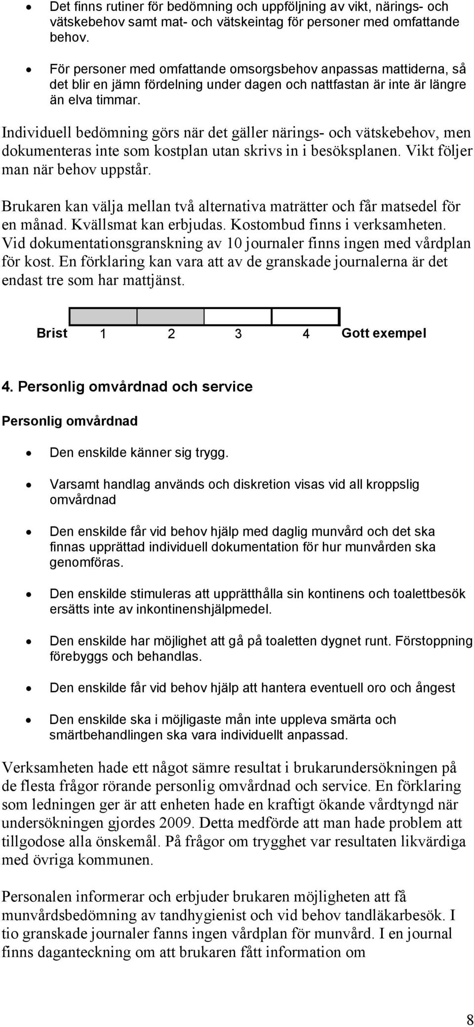 Individuell bedömning görs när det gäller närings- och vätskebehov, men dokumenteras inte som kostplan utan skrivs in i besöksplanen. Vikt följer man när behov uppstår.