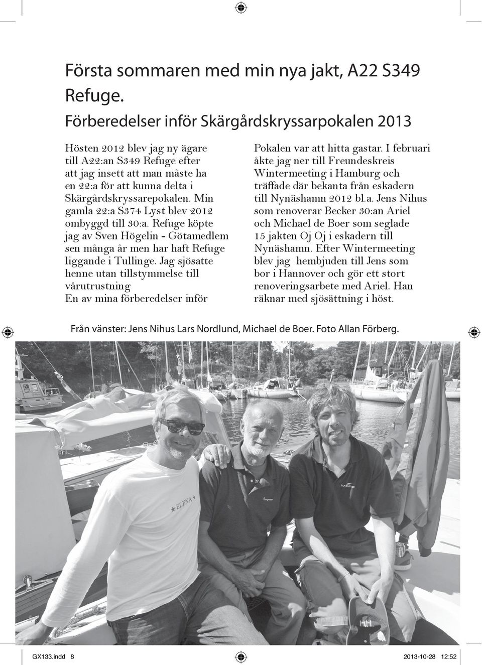 Min gamla 22:a S374 Lyst blev 2012 ombyggd till 30:a. Refuge köpte jag av Sven Högelin - Götamedlem sen många år men har haft Refuge liggande i Tullinge.