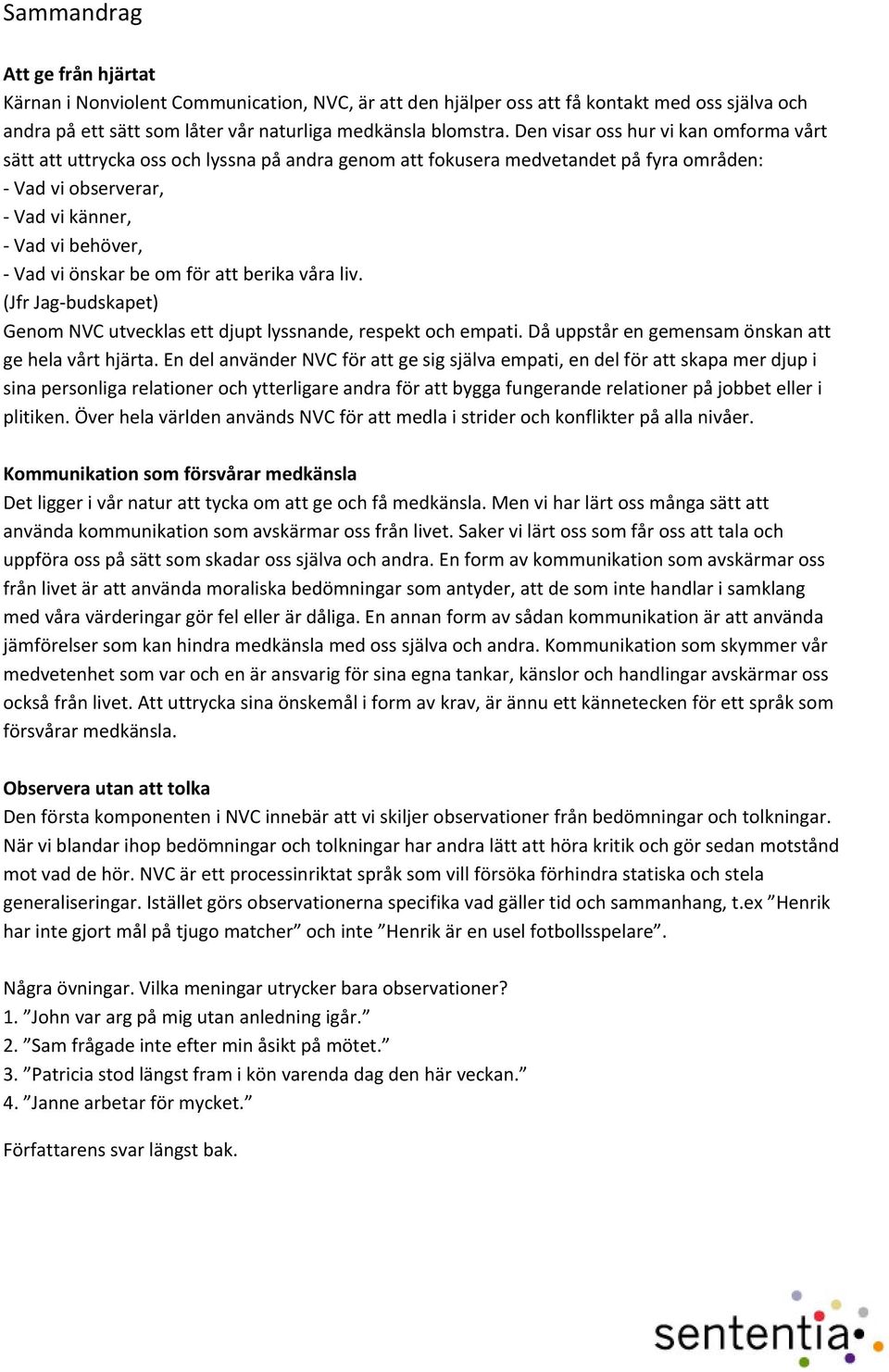 för att berika våra liv. (Jfr Jag budskapet) Genom NVC utvecklas ett djupt lyssnande, respekt och empati. Då uppstår en gemensam önskan att ge hela vårt hjärta.