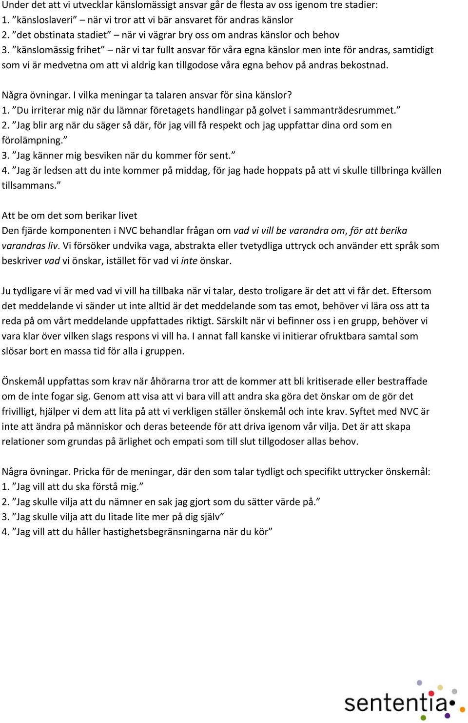 känslomässig frihet när vi tar fullt ansvar för våra egna känslor men inte för andras, samtidigt som vi är medvetna om att vi aldrig kan tillgodose våra egna behov på andras bekostnad. Några övningar.