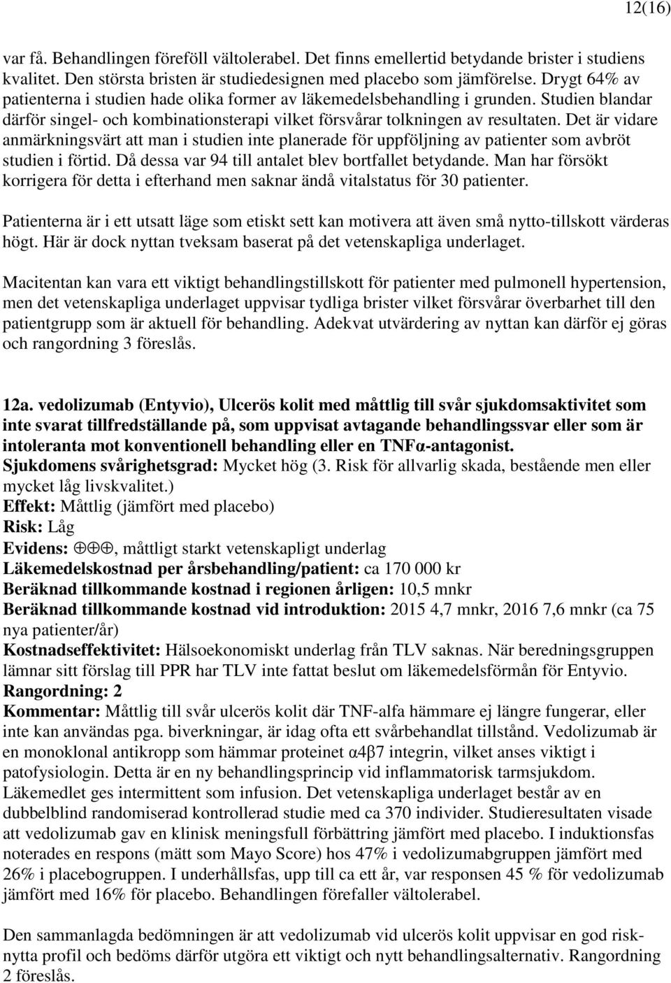 Det är vidare anmärkningsvärt att man i studien inte planerade för uppföljning av patienter som avbröt studien i förtid. Då dessa var 94 till antalet blev bortfallet betydande.