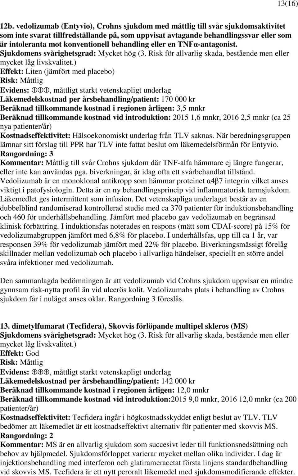 behandling eller en TNFα-antagonist. Sjukdomens svårighetsgrad: Mycket hög (3. Risk för allvarlig skada, bestående men eller mycket låg livskvalitet.