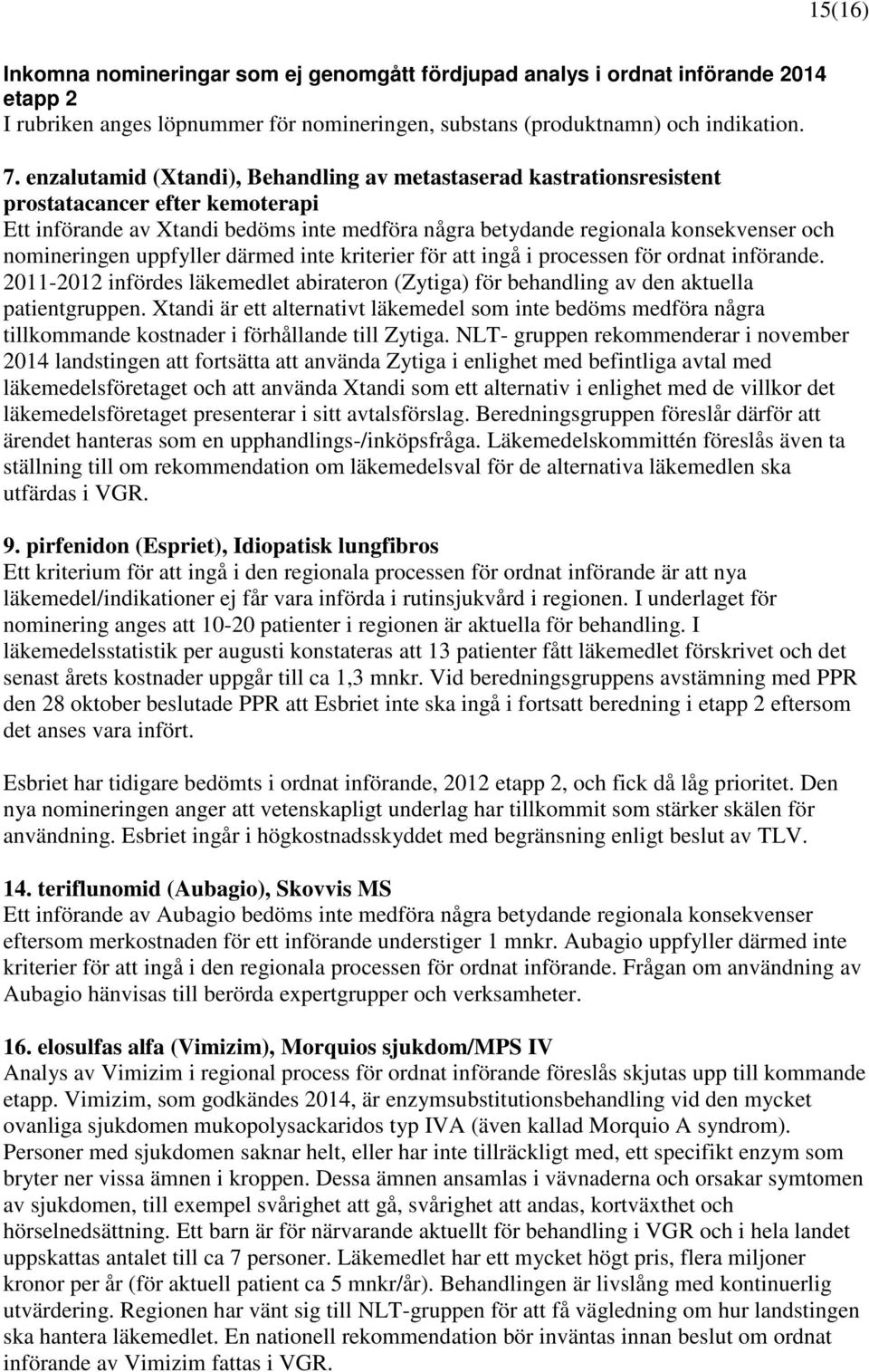 nomineringen uppfyller därmed inte kriterier för att ingå i processen för ordnat införande. 2011-2012 infördes läkemedlet abirateron (Zytiga) för behandling av den aktuella patientgruppen.