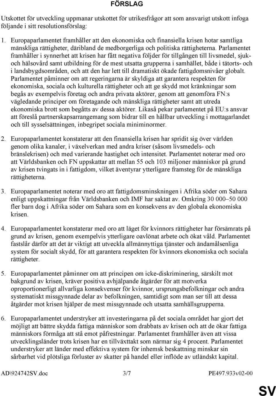 Parlamentet framhåller i synnerhet att krisen har fått negativa följder för tillgången till livsmedel, sjukoch hälsovård samt utbildning för de mest utsatta grupperna i samhället, både i tätorts- och