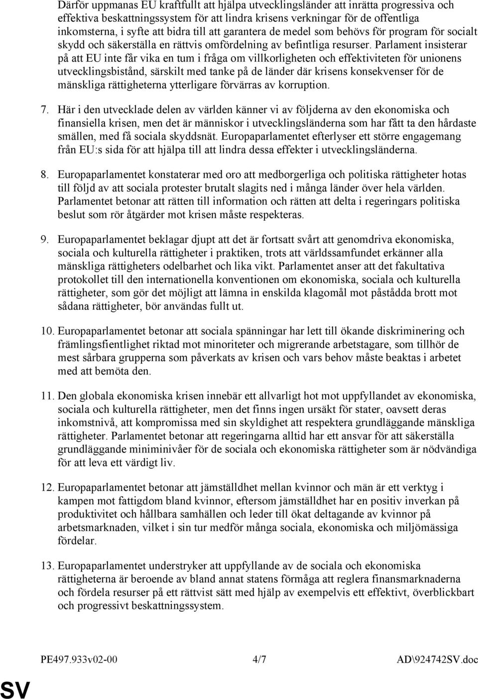 Parlament insisterar på att EU inte får vika en tum i fråga om villkorligheten och effektiviteten för unionens utvecklingsbistånd, särskilt med tanke på de länder där krisens konsekvenser för de