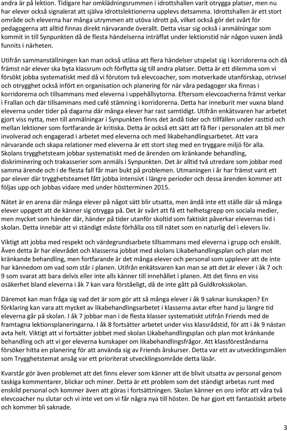 Detta visar sig också i anmälningar som kommit in till Synpunkten då de flesta händelserna inträffat under lektionstid när någon vuxen ändå funnits i närheten.