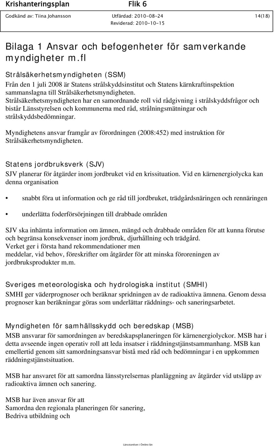 Strålsäkerhetsmyndigheten har en samordnande roll vid rådgivning i strålskyddsfrågor och bistår Länsstyrelsen och kommunerna med råd, strålningsmätningar och strålskyddsbedömningar.