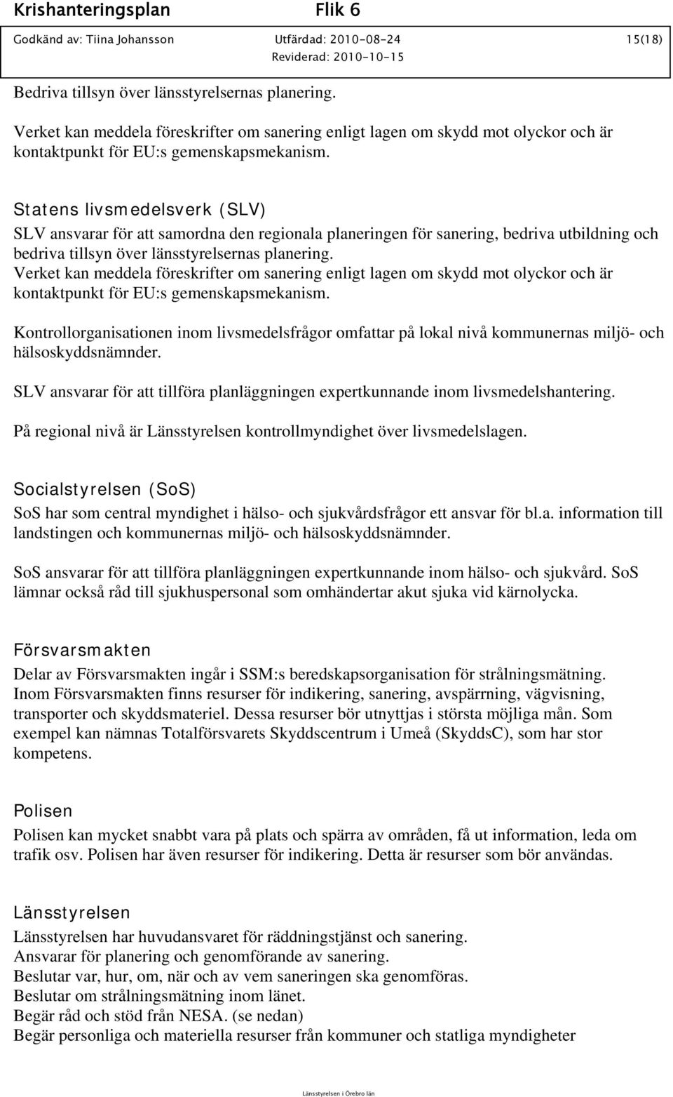 Statens livsmedelsverk (SLV) SLV ansvarar för att samordna den regionala planeringen för sanering, bedriva utbildning och bedriva tillsyn över länsstyrelsernas planering.