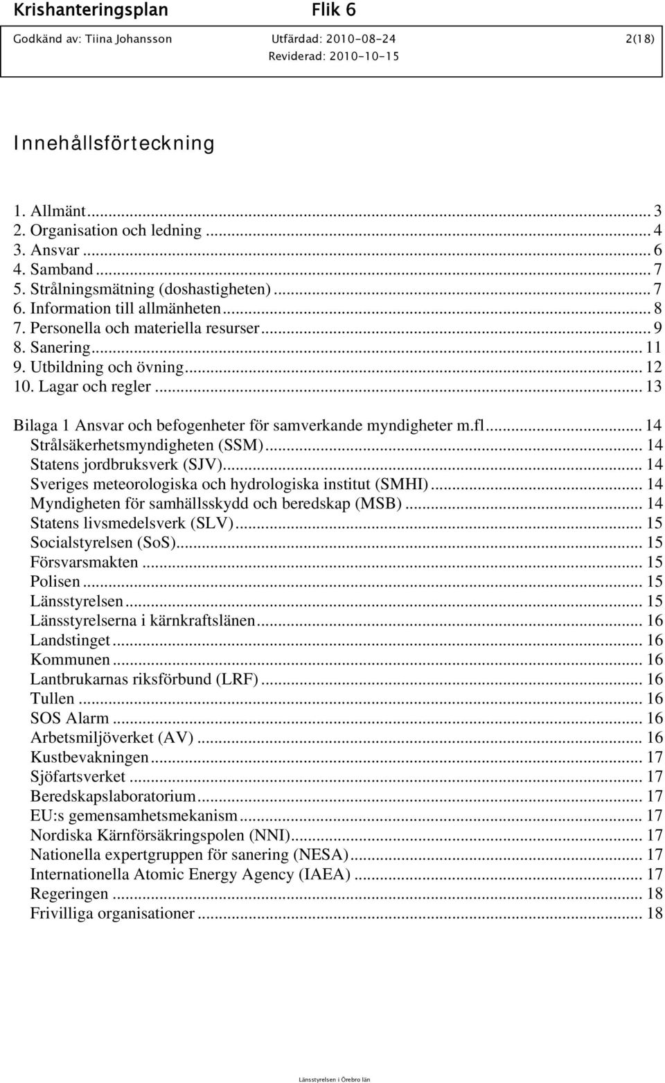 .. 13 Bilaga 1 Ansvar och befogenheter för samverkande myndigheter m.fl... 14 Strålsäkerhetsmyndigheten (SSM)... 14 Statens jordbruksverk (SJV).