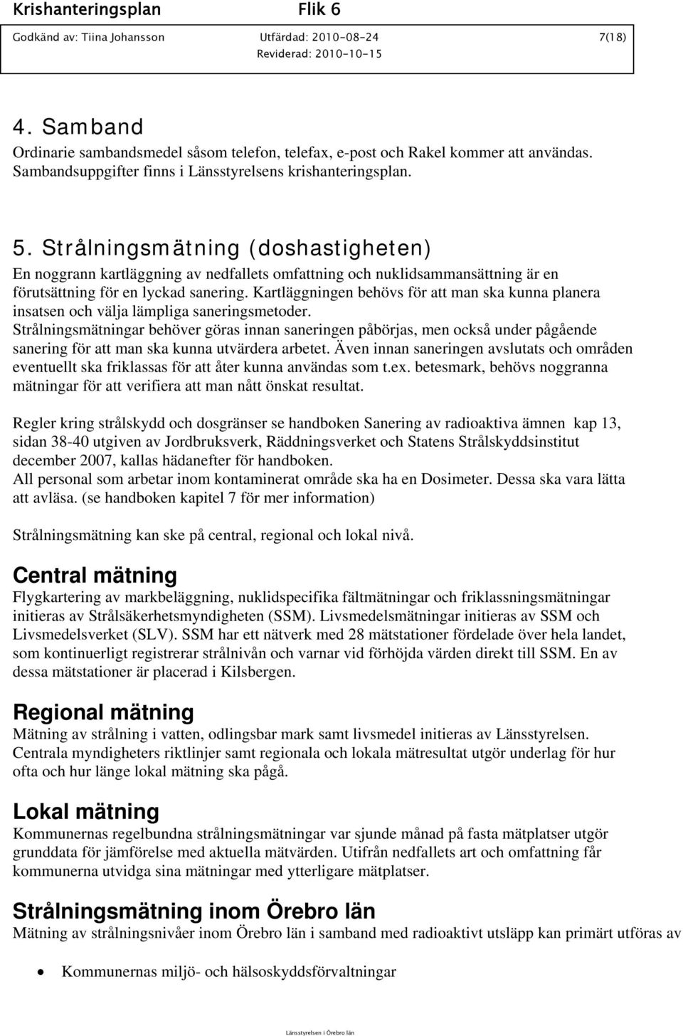 Strålningsmätning (doshastigheten) En noggrann kartläggning av nedfallets omfattning och nuklidsammansättning är en förutsättning för en lyckad sanering.