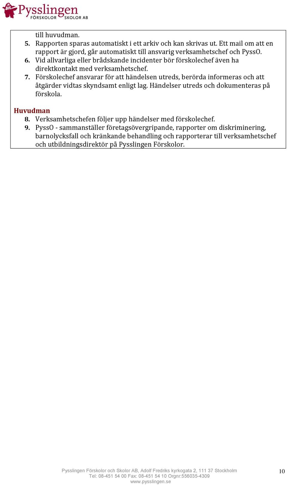 Förskolechef ansvarar för att händelsen utreds, berörda informeras och att åtgärder vidtas skyndsamt enligt lag. Händelser utreds och dokumenteras på förskola. Huvudman 8.