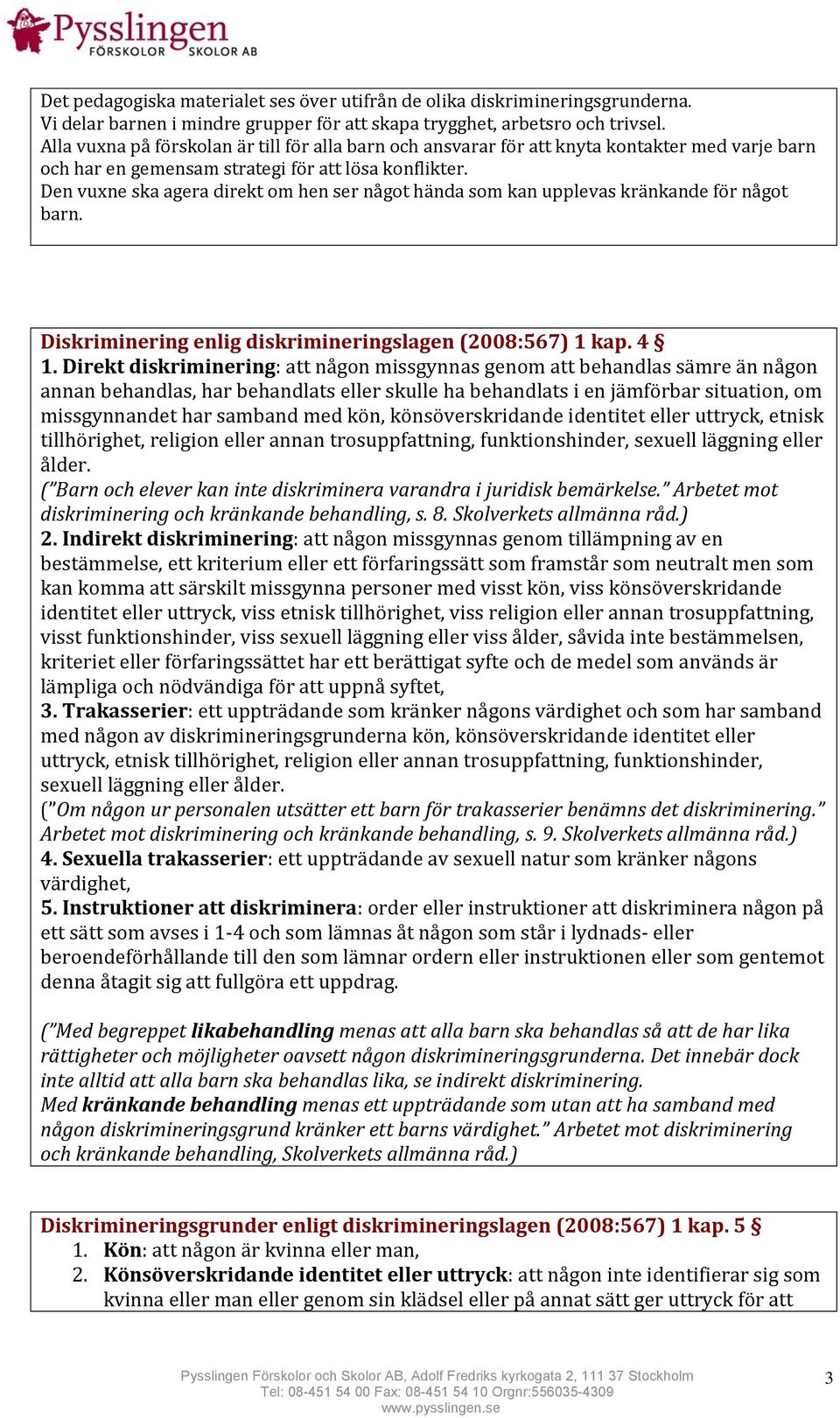 Den vuxne ska agera direkt om hen ser något hända som kan upplevas kränkande för något barn. Diskriminering enlig diskrimineringslagen (2008:567) 1 kap. 4 1.