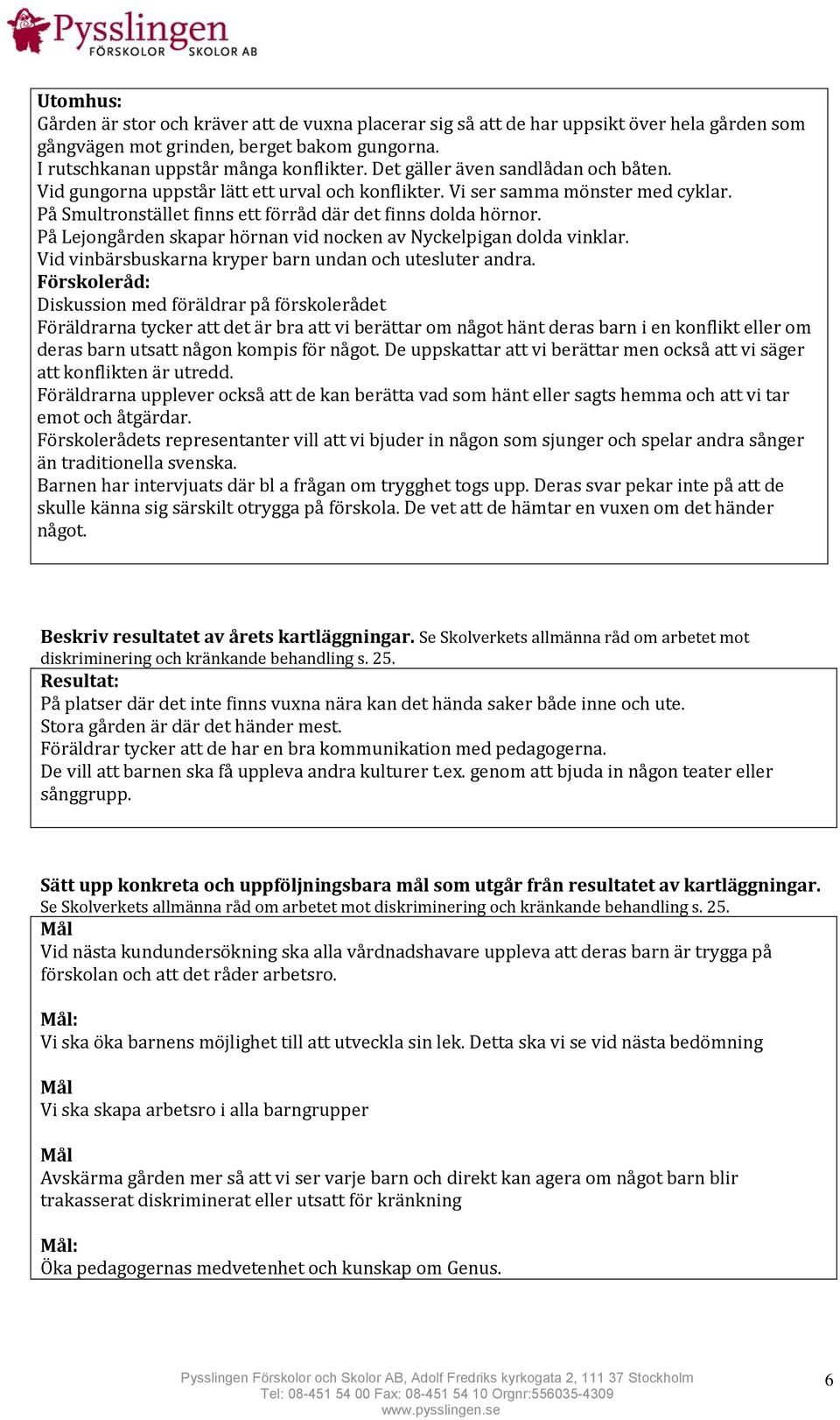 På Lejongården skapar hörnan vid nocken av Nyckelpigan dolda vinklar. Vid vinbärsbuskarna kryper barn undan och utesluter andra.