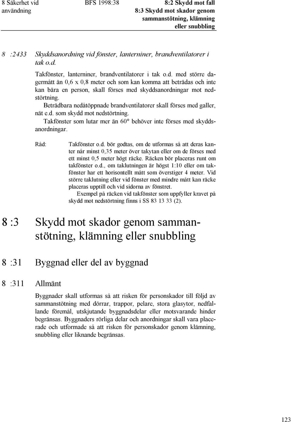 Beträdbara nedåtöppnade brandventilatorer skall förses med galler, nät e.d. som skydd mot nedstörtning. Takfönster som lutar mer än 60 behöver inte förses med skyddsanordningar. Takfönster o.d. bör godtas, om de utformas så att deras kanter når minst 0,35 meter över takytan eller om de förses med ett minst 0,5 meter högt räcke.