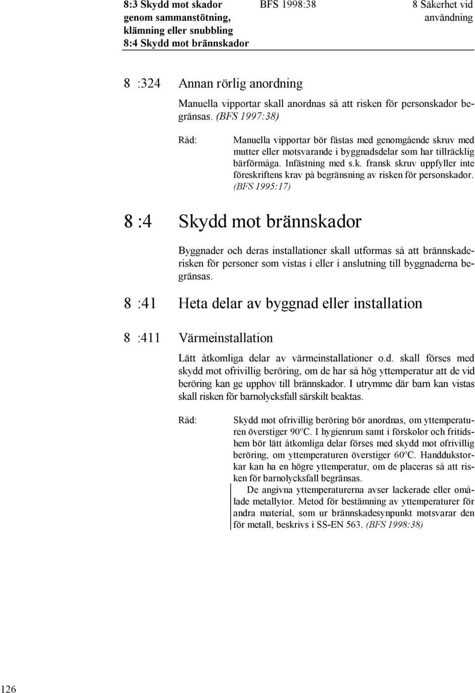 (BFS 1995:17) 8 :4 Skydd mot brännskador Byggnader och deras installationer skall utformas så att brännskaderisken för personer som vistas i eller i anslutning till byggnaderna begränsas.