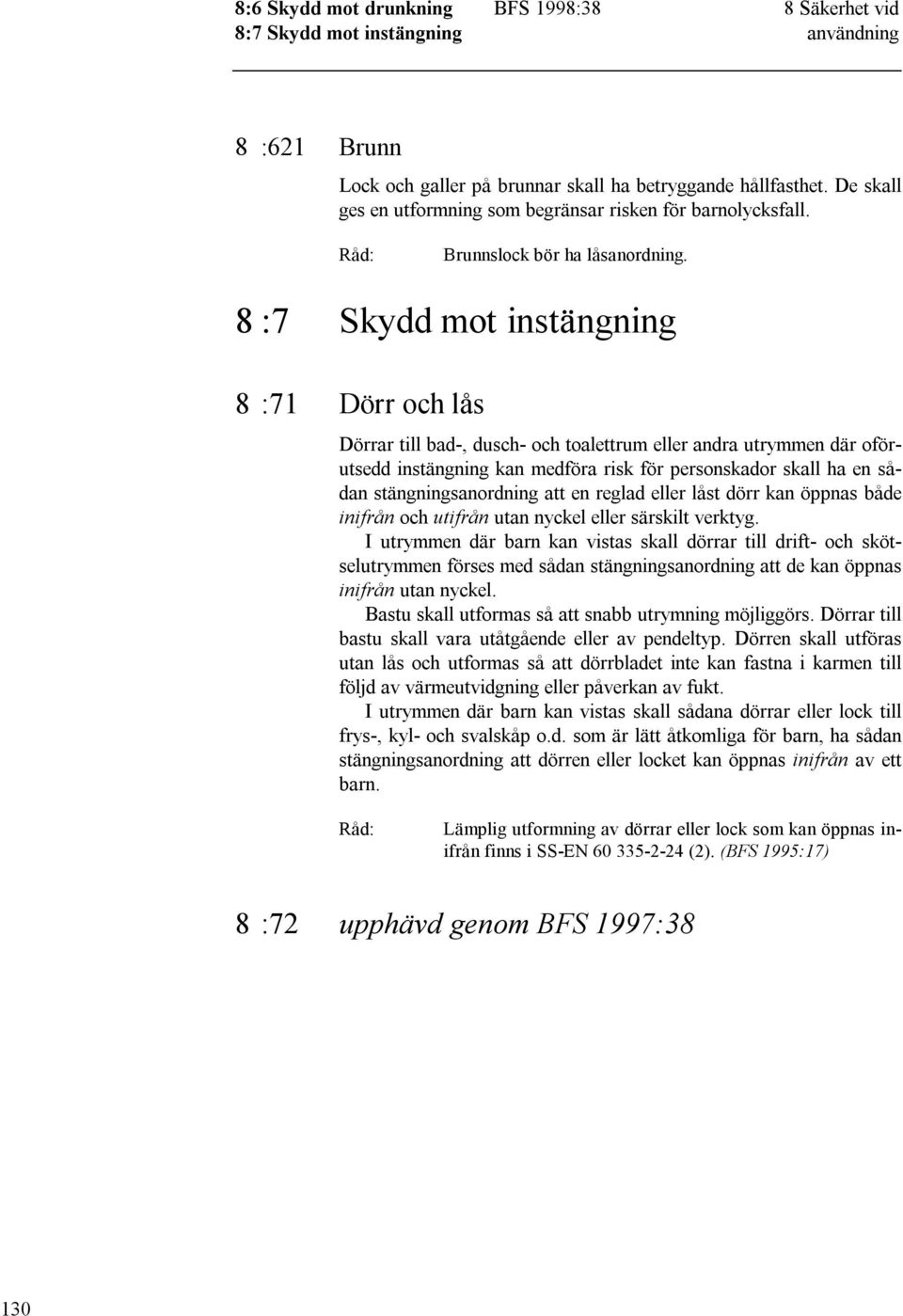 8 :7 Skydd mot instängning 8 :71 Dörr och lås Dörrar till bad-, dusch- och toalettrum eller andra utrymmen där oförutsedd instängning kan medföra risk för personskador skall ha en sådan