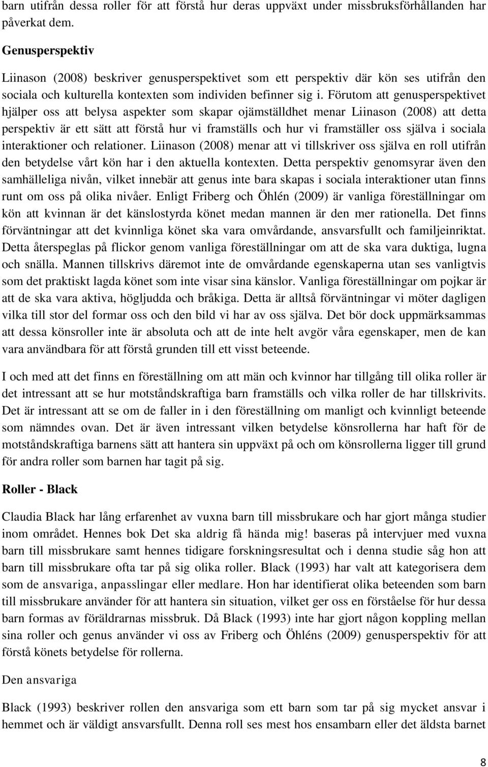 Förutom att genusperspektivet hjälper oss att belysa aspekter som skapar ojämställdhet menar Liinason (2008) att detta perspektiv är ett sätt att förstå hur vi framställs och hur vi framställer oss