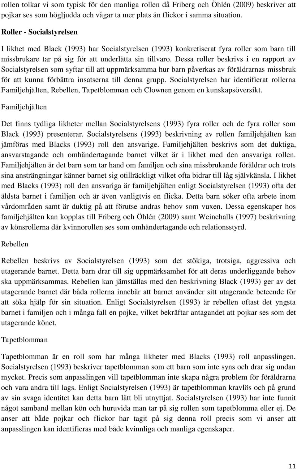 Dessa roller beskrivs i en rapport av Socialstyrelsen som syftar till att uppmärksamma hur barn påverkas av föräldrarnas missbruk för att kunna förbättra insatserna till denna grupp.