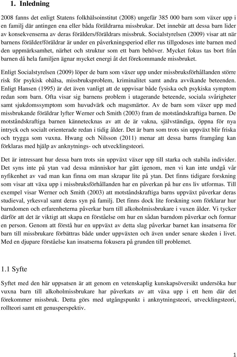 Socialstyrelsen (2009) visar att när barnens förälder/föräldrar är under en påverkningsperiod eller rus tillgodoses inte barnen med den uppmärksamhet, närhet och struktur som ett barn behöver.